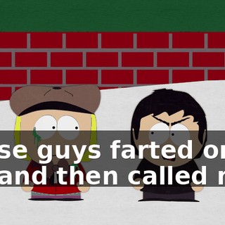 Those guys farted on me and then called me--