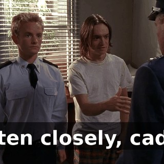 Listen closely, cadet.