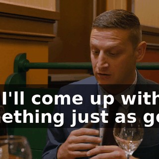 But I'll come up with something just as good.