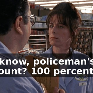 You know, policeman's discount? 100 percent off?