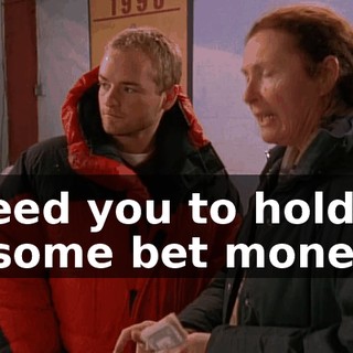 I need you to hold on to some bet money.