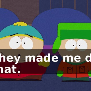They made me do that.