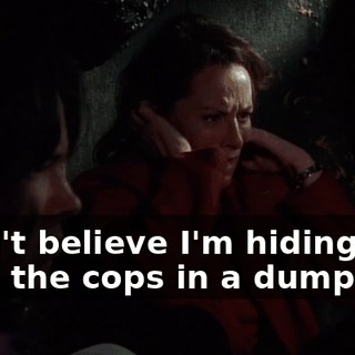 I can't believe I'm hiding from the cops in a dumpster!
