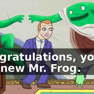 Congratulations, you're the new Mr. Frog.