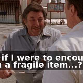 And if I were to encounter such a fragile item...?
