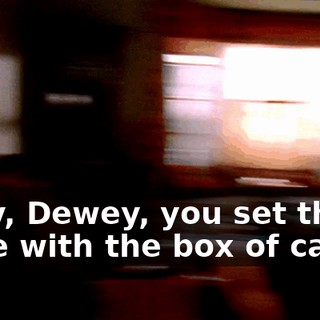 Okay, Dewey, you set the table with the box of candy.