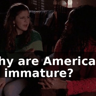 Why are Americans so immature?