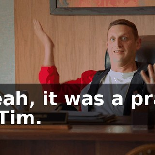 - Yeah, it was a prank on Tim.