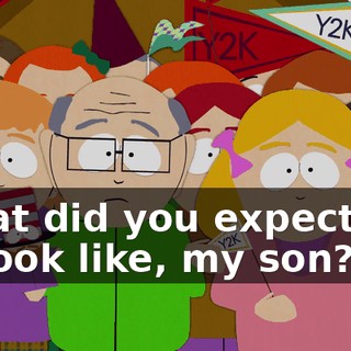What did you expect me to look like, my son?