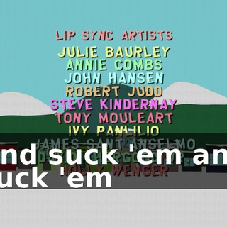 ♪ And suck 'em and suck 'em ♪