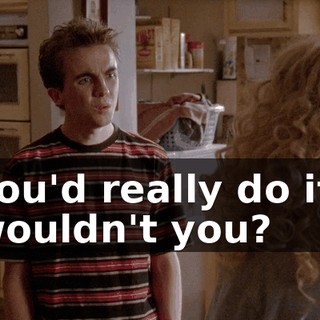You'd really do it, wouldn't you?