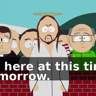Be here at this time tomorrow.