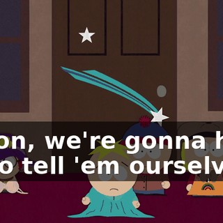 C'mon, we're gonna have to go tell 'em ourselves.