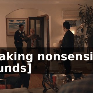 [making nonsensical sounds]