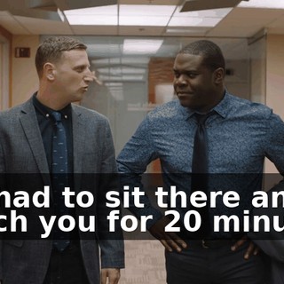 We had to sit there and watch you for 20 minutes.