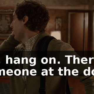 Uh, hang on. There's someone at the door.