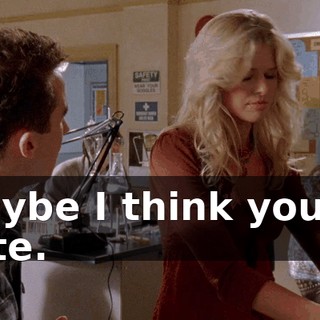 Maybe I think you're cute.