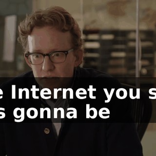 The Internet you said was gonna be