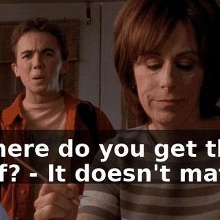 - Where do you get this stuff? - It doesn't matter.