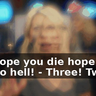 - I hope you die hope you go to hell! - Three! Two!