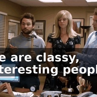 We are classy, interesting people.
