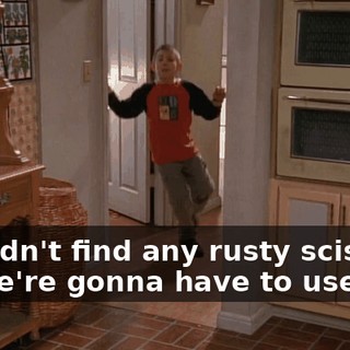 I couldn't find any rusty scissors, so, we're gonna have to use--