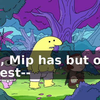 Ah, Mip has but one quest--