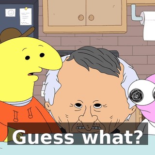 Guess what?