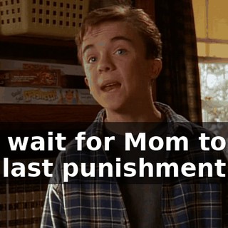and wait for Mom to top our last punishment.