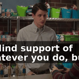is blind support of whatever you do, but...