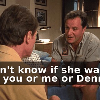 I didn't know if she was with you or me or Dennis...