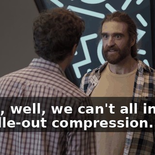 Yeah, well, we can't all invent middle-out compression.