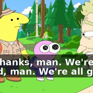 No thanks, man. We're all good, man. We're all good.