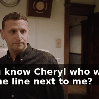 - You know Cheryl who works on the line next to me?