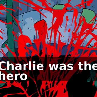 ♪ Charlie was the hero ♪