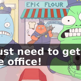 I just need to get to the office!