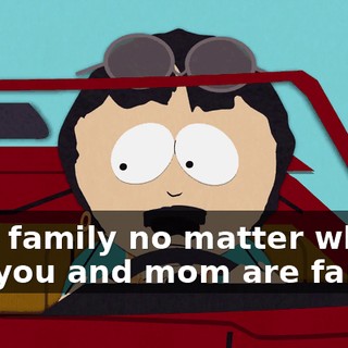 with family no matter what. But you and mom are family,