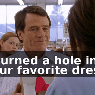 I burned a hole in your favorite dress.