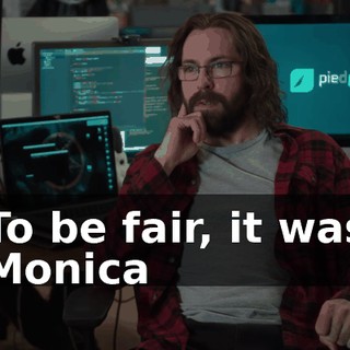 To be fair, it was Monica