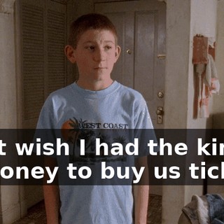 I just wish I had the kind of money to buy us tickets.