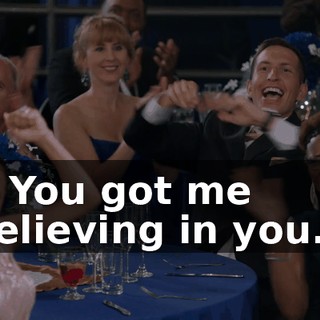 - ♪ You got me believing in you... ♪