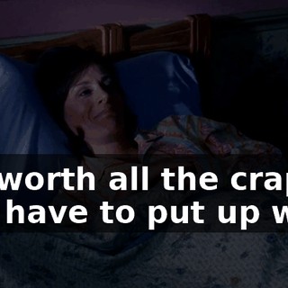 It's worth all the crap you have to put up with.