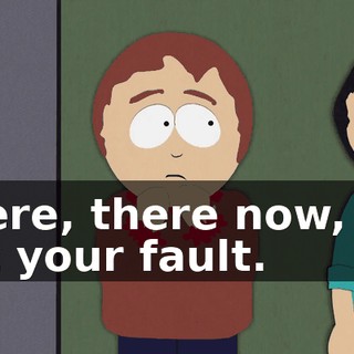 There, there now, it's not your fault.
