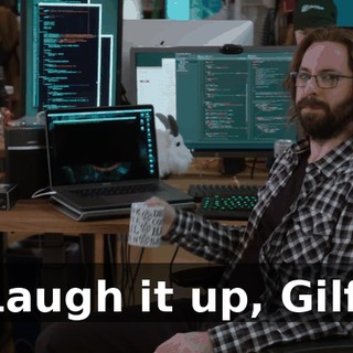 Laugh it up, Gilf.