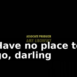 ♪ Have no place to go, darling ♪
