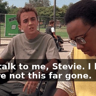 Just talk to me, Stevie. I know you're not this far gone.