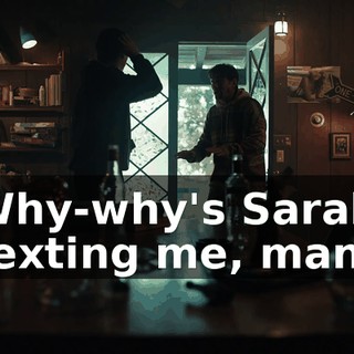 Why-why's Sarah texting me, man?
