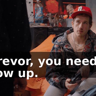 - Trevor, you need to grow up.