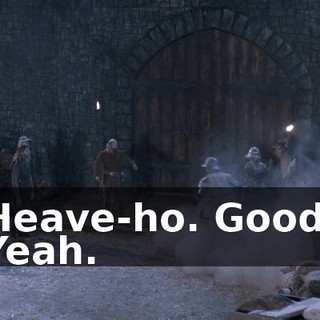Heave-ho. Good. Yeah.