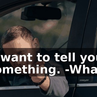 -I want to tell you something. -What?
